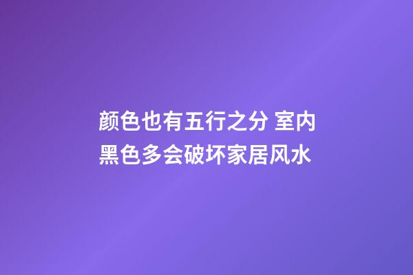 颜色也有五行之分 室内黑色多会破坏家居风水
